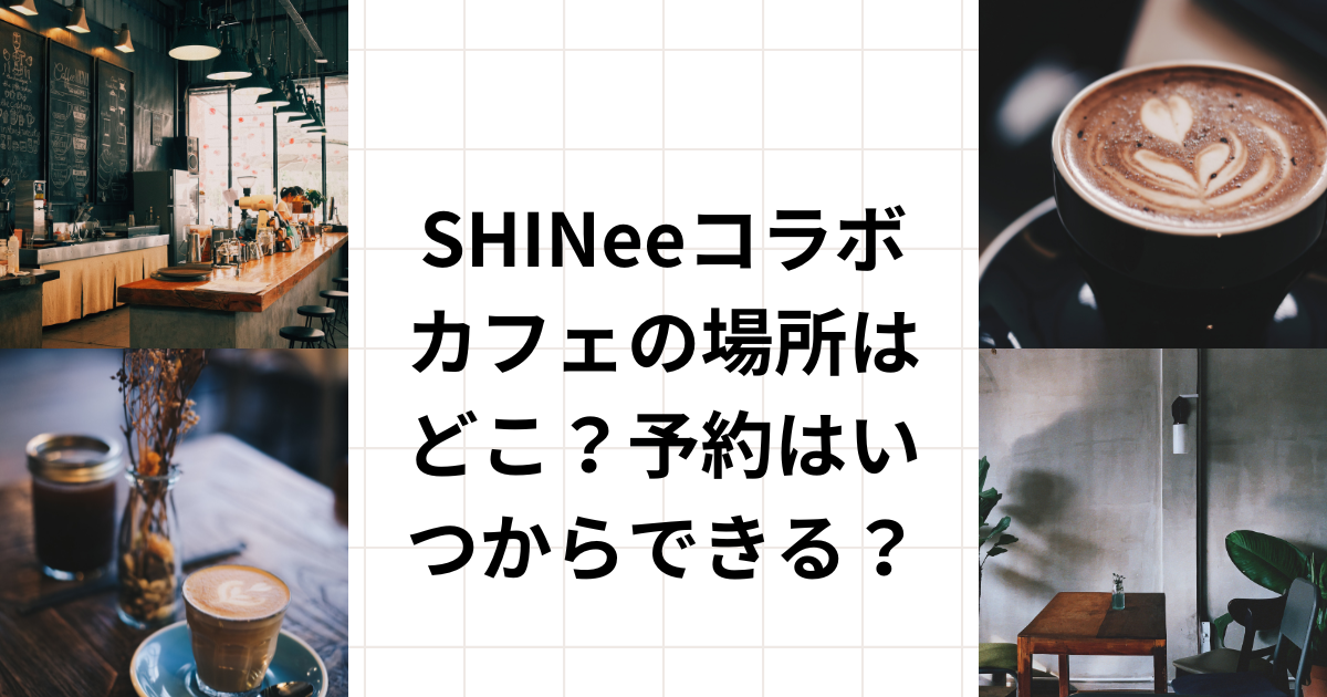 SHINeeコラボカフェの場所はどこ？予約はいつからできる？ - Let's Get